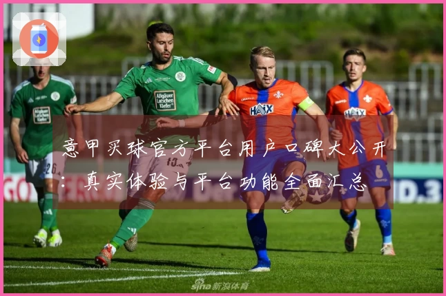 意甲买球官方平台用户口碑大公开：真实体验与平台功能全面汇总