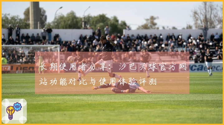 长期使用者分享:沙巴买球官方网站功能对比与使用体验评测