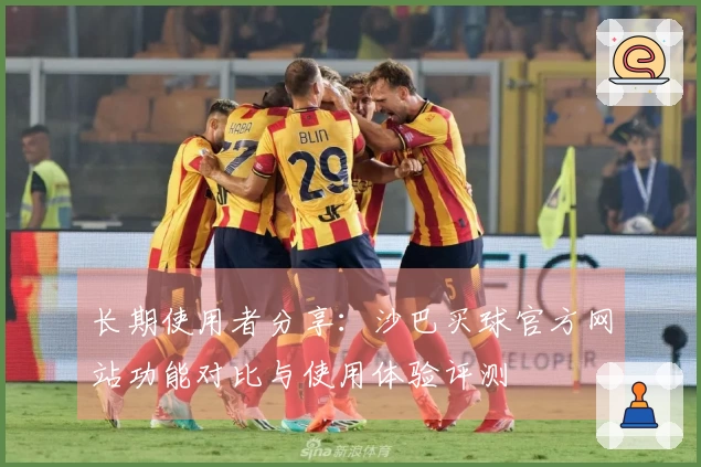 长期使用者分享：沙巴买球官方网站功能对比与使用体验评测