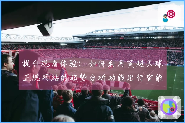 提升观看体验：如何利用英超买球正规网站的趋势分析功能进行智能下注