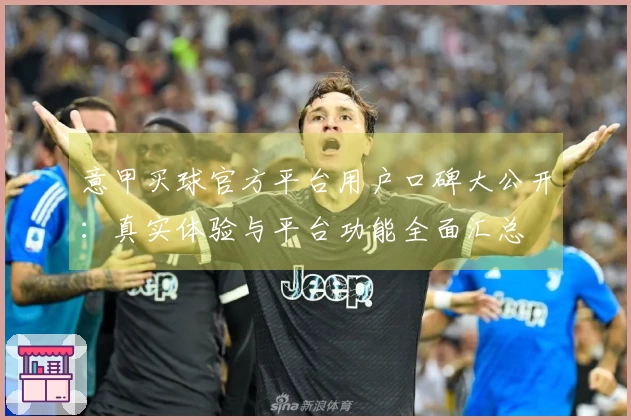 意甲买球官方平台用户口碑大公开:真实体验与平台功能全面汇总